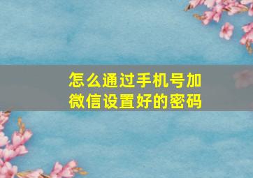 怎么通过手机号加微信设置好的密码