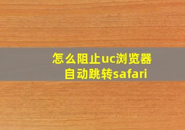 怎么阻止uc浏览器自动跳转safari