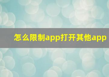 怎么限制app打开其他app