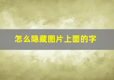 怎么隐藏图片上面的字