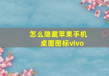 怎么隐藏苹果手机桌面图标vivo