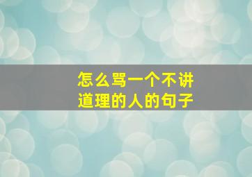 怎么骂一个不讲道理的人的句子