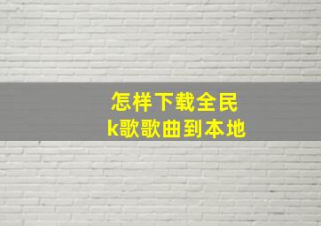 怎样下载全民k歌歌曲到本地