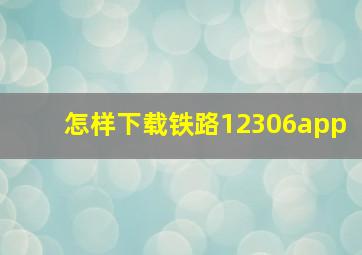 怎样下载铁路12306app