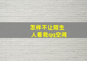 怎样不让陌生人看我qq空间