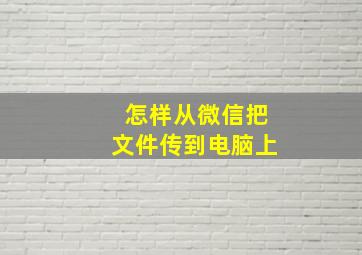 怎样从微信把文件传到电脑上