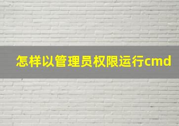 怎样以管理员权限运行cmd