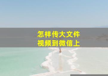 怎样传大文件视频到微信上