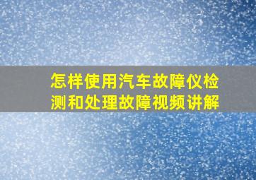 怎样使用汽车故障仪检测和处理故障视频讲解