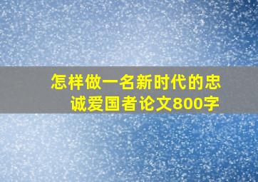 怎样做一名新时代的忠诚爱国者论文800字