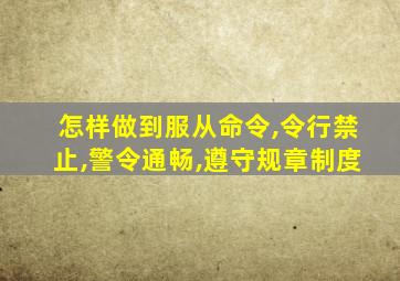 怎样做到服从命令,令行禁止,警令通畅,遵守规章制度