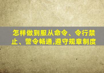 怎样做到服从命令、令行禁止、警令畅通,遵守规章制度