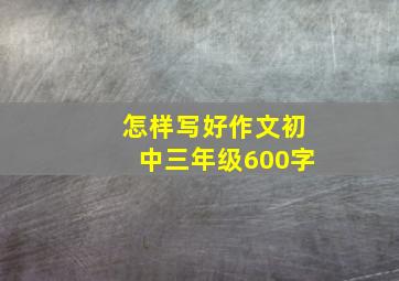 怎样写好作文初中三年级600字