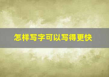 怎样写字可以写得更快