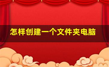 怎样创建一个文件夹电脑