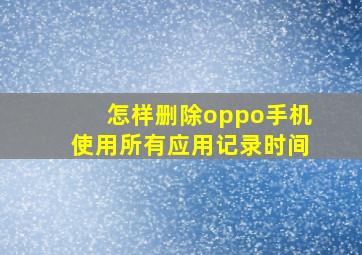 怎样删除oppo手机使用所有应用记录时间