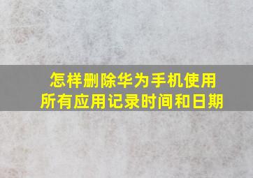 怎样删除华为手机使用所有应用记录时间和日期