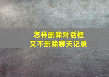 怎样删除对话框又不删除聊天记录