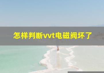 怎样判断vvt电磁阀坏了