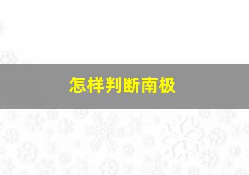 怎样判断南极