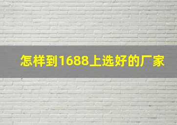 怎样到1688上选好的厂家