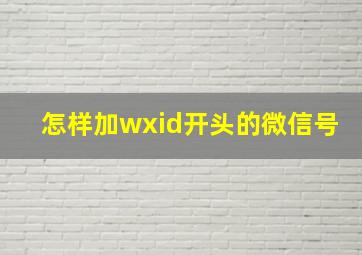 怎样加wxid开头的微信号