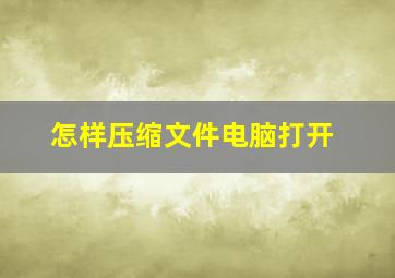 怎样压缩文件电脑打开