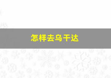 怎样去乌干达