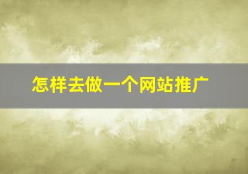 怎样去做一个网站推广