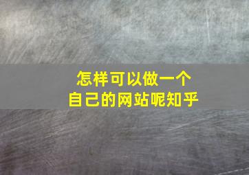 怎样可以做一个自己的网站呢知乎