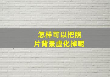 怎样可以把照片背景虚化掉呢