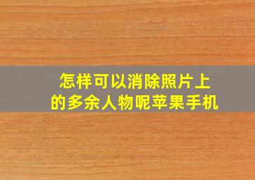 怎样可以消除照片上的多余人物呢苹果手机