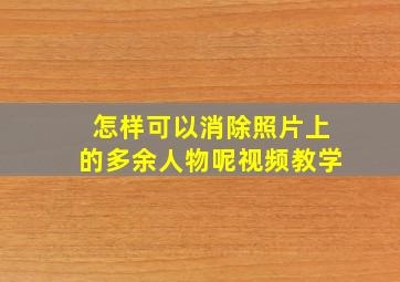 怎样可以消除照片上的多余人物呢视频教学