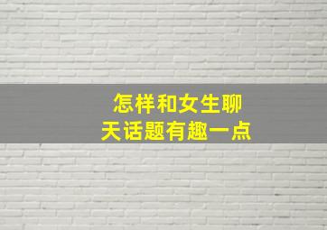 怎样和女生聊天话题有趣一点