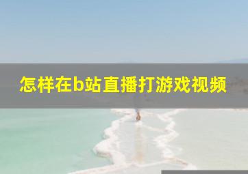 怎样在b站直播打游戏视频