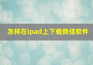 怎样在ipad上下载微信软件