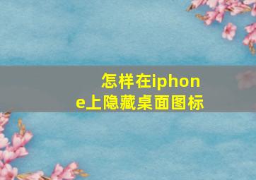 怎样在iphone上隐藏桌面图标