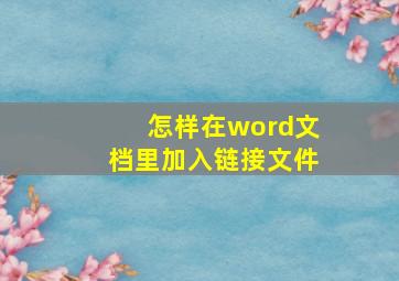 怎样在word文档里加入链接文件