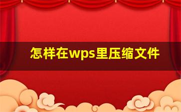 怎样在wps里压缩文件