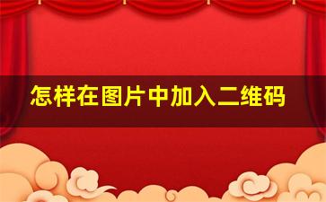 怎样在图片中加入二维码