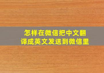 怎样在微信把中文翻译成英文发送到微信里