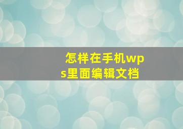 怎样在手机wps里面编辑文档