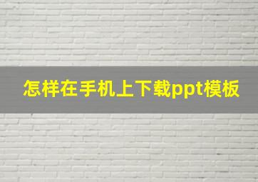 怎样在手机上下载ppt模板