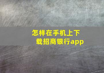 怎样在手机上下载招商银行app