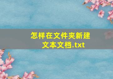 怎样在文件夹新建文本文档.txt