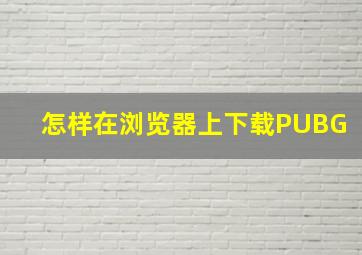 怎样在浏览器上下载PUBG