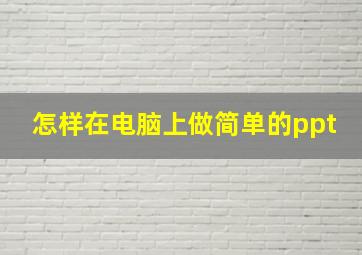 怎样在电脑上做简单的ppt