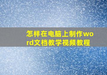 怎样在电脑上制作word文档教学视频教程