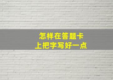 怎样在答题卡上把字写好一点