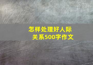 怎样处理好人际关系500字作文